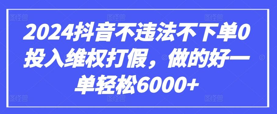 2024抖音不违法不下单0投入维权打假，做的好一单轻松6000+【仅揭秘】-87创业网