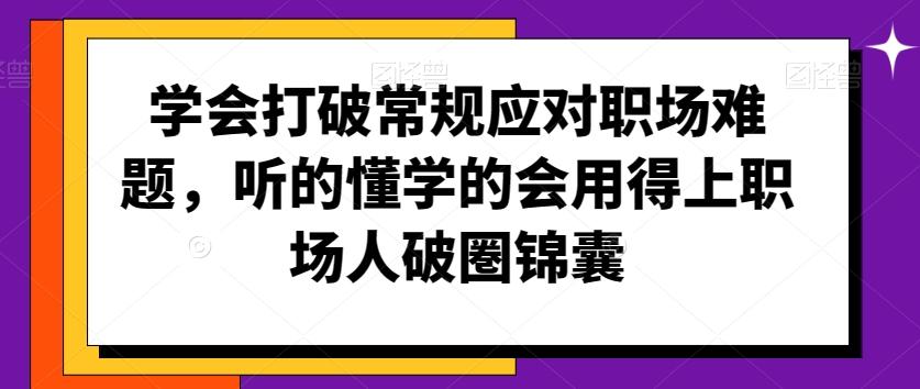 学会打破常规应对职场难题，听的懂学的会用得上职场人破圏锦囊-87创业网