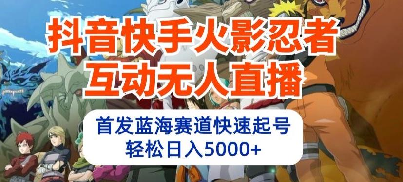 抖音快手火影忍者互动无人直播，首发蓝海赛道快速起号，轻松日入5000+【揭秘】-87创业网