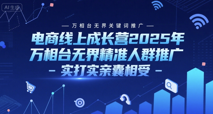 电商线上成长营2025年，万相台无界关键词推广-万相台无界精准人群推广-实打实亲囊相受-87创业网