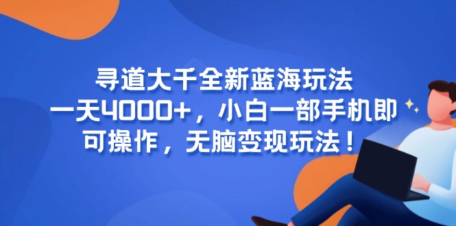 寻道大千全新蓝海玩法，一天4000+，小白一部手机即可操作，无脑变现玩法！-87创业网