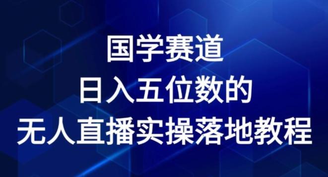 国学赛道-2024年日入五位数无人直播实操落地教程【揭秘】-87创业网