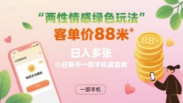两性情感绿色玩法，客单价88米 日入多张，小白新手一部手机就能做-87创业网