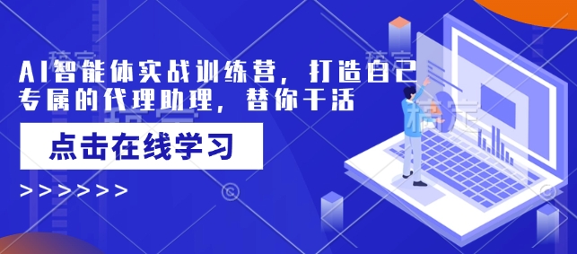 AI智能体实战训练营，打造自己专属的代理助理，替你干活-87创业网