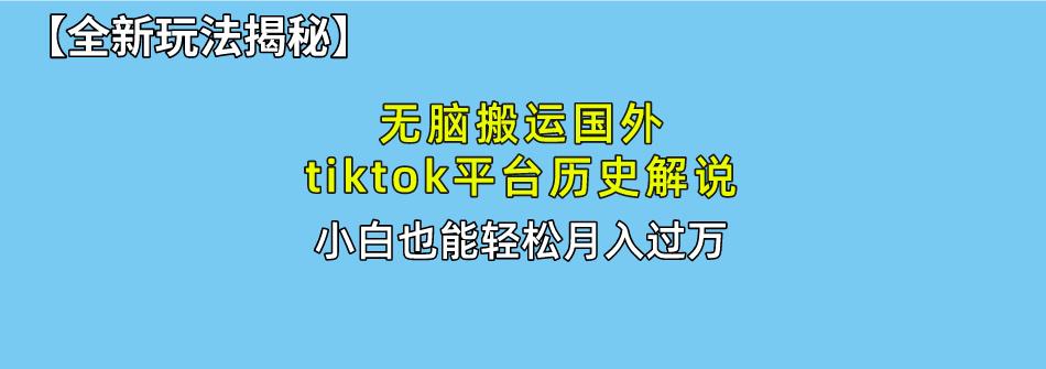 无脑搬运国外tiktok历史解说 无需剪辑，简单操作，轻松实现月入过万-87创业网