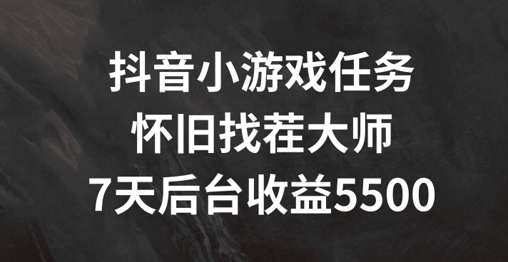 抖音小游戏任务，怀旧找茬，7天收入5500+【揭秘】-87创业网