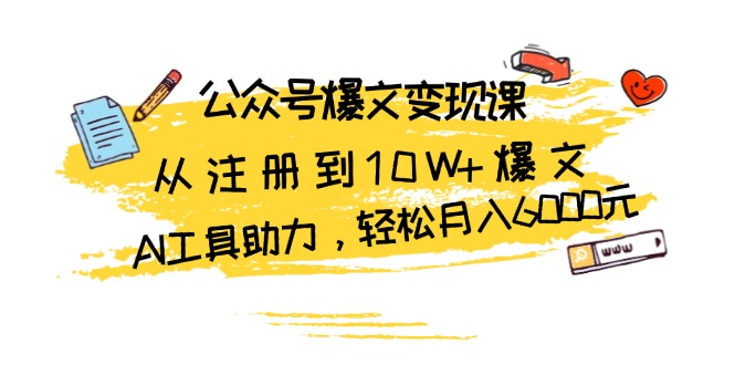 公众号爆文变现课：从注册到10W+爆文，AI工具助力，轻松月入6000元-87创业网