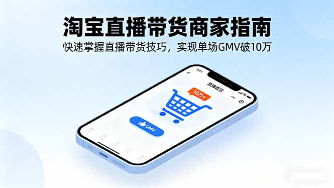 淘宝直播带货商家指南，快速掌握直播带货技巧，实现单场GMV破10万-87创业网