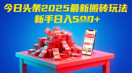 今日头条2025年最新搬砖玩法，新手也能轻松日入5张-87创业网