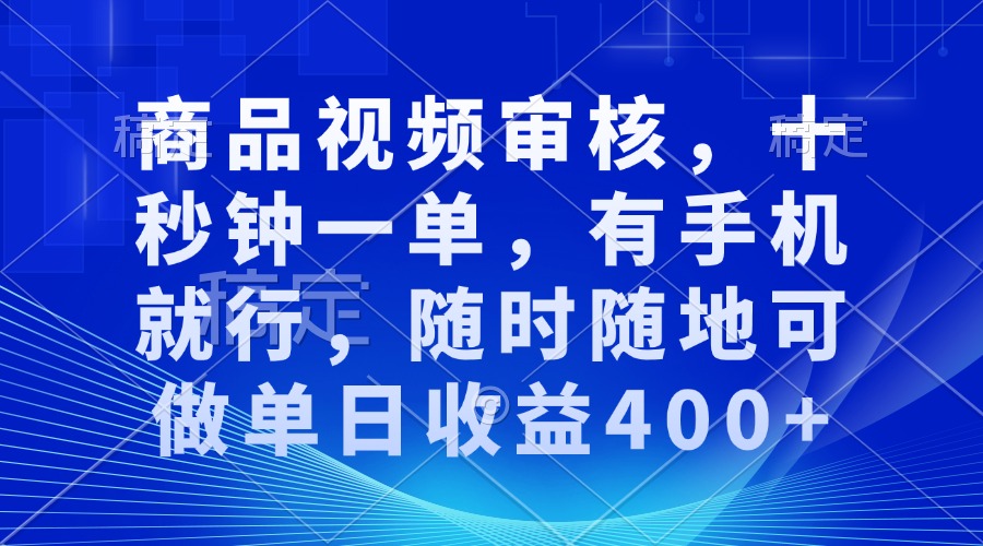 审核视频，十秒钟一单，有手机就行，随时随地可做单日收益400+-87创业网