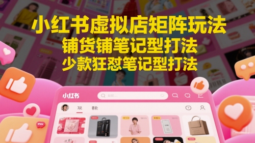 小红书虚拟店矩阵玩法，铺货铺笔记型打法，少款狂怼笔记型打法-87创业网