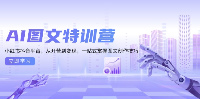 AI图文特训营：小红书抖音平台，从开营到变现，一站式掌握图文创作技巧-87创业网