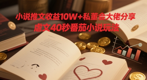 小说推文收益10W+私董会大佬分享，虐文40秒番茄小说玩法-87创业网