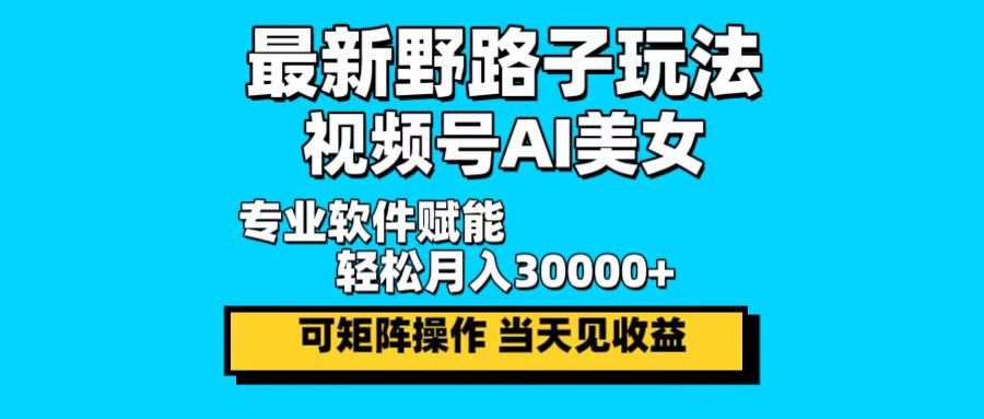 最新野路子玩法，视频号AI美女，当天见收益，轻松月入30000＋-87创业网