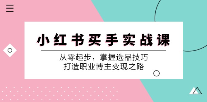 小红书买手实战课：从零起步，掌握选品技巧，打造职业博主变现之路-87创业网