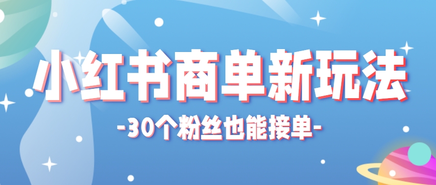 小红书商单新玩法，30个粉丝也能接单，一个月接三单赚了150+！适合新手小白操作-87创业网