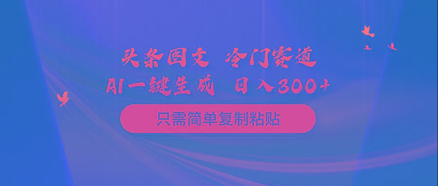 (10039期)头条图文 冷门赛道 只需简单复制粘贴 几分钟一条作品 日入300+-87创业网