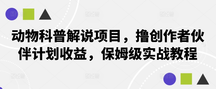 动物科普解说项目，撸创作者伙伴计划收益，保姆级实战教程-87创业网