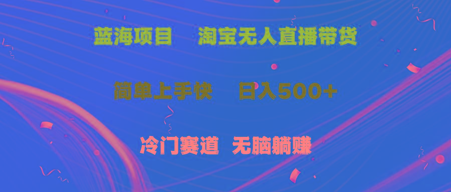 蓝海项目  淘宝无人直播冷门赛道  日赚500+无脑躺赚  小白有手就行-87创业网