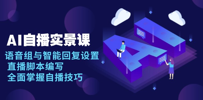 AI 自播 实景课：语音组与智能回复设置, 直播脚本编写, 全面掌握自播技巧-87创业网