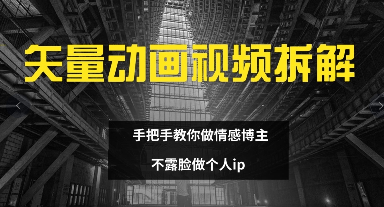 矢量动画视频全拆解 手把手教你做情感博主 不露脸做个人ip【揭秘】-87创业网