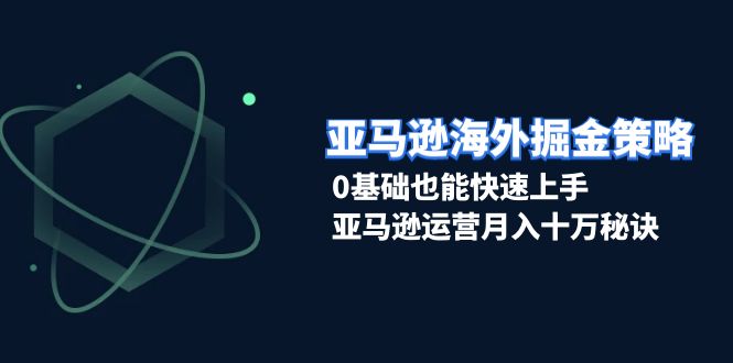 亚马逊海外掘金策略，0基础也能快速上手，亚马逊运营月入十万秘诀-87创业网