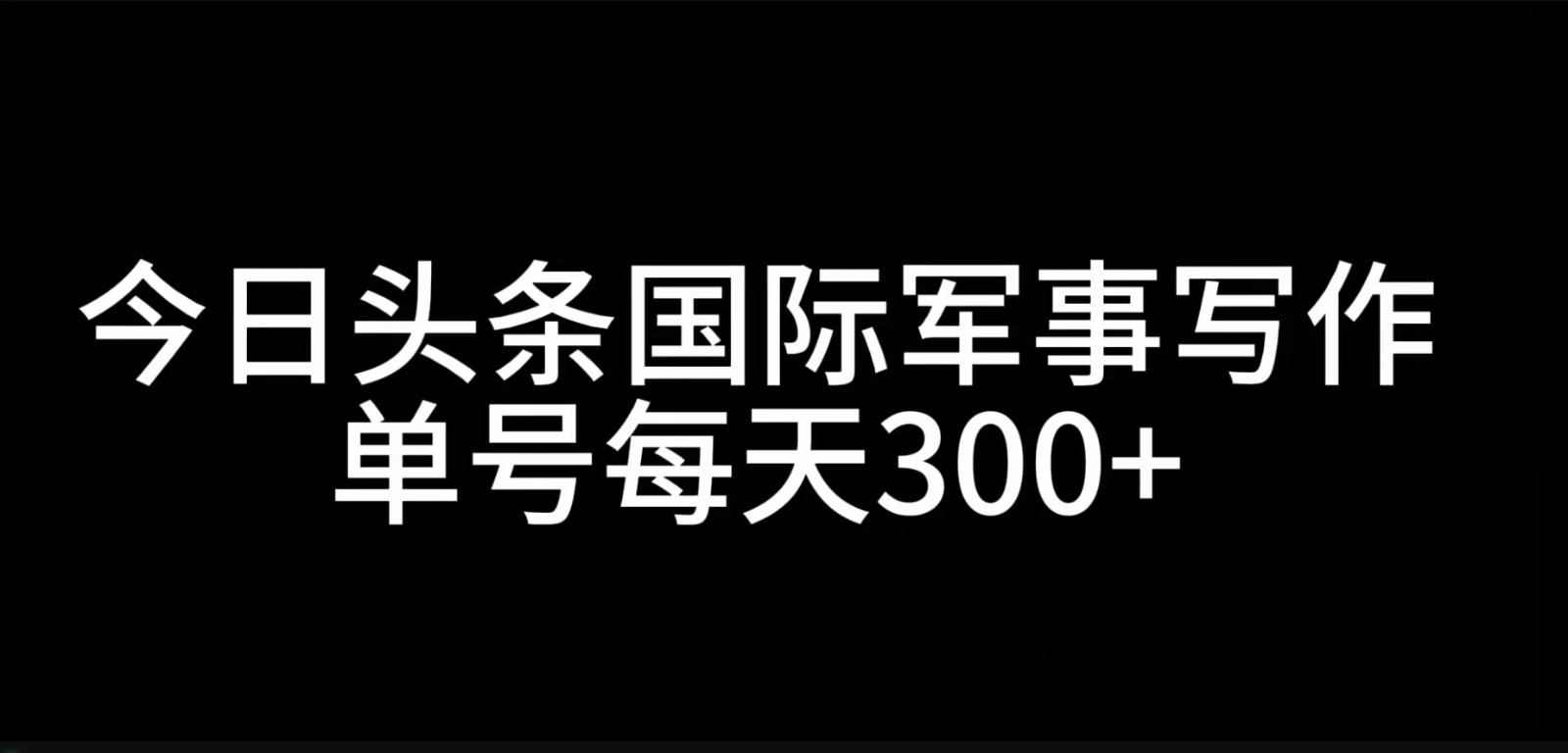 今日头条国际军事写作，利用AI创作，单号日入300+-87创业网