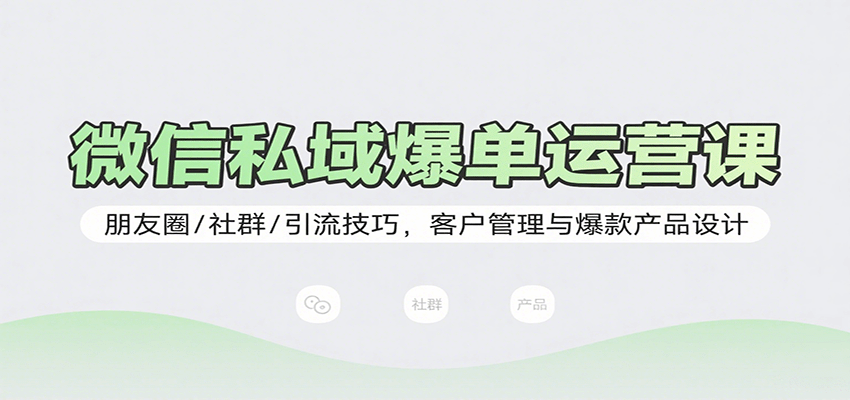 微信私域爆单运营课：朋友圈/社群/引流技巧，客户管理与爆款产品设计-87创业网