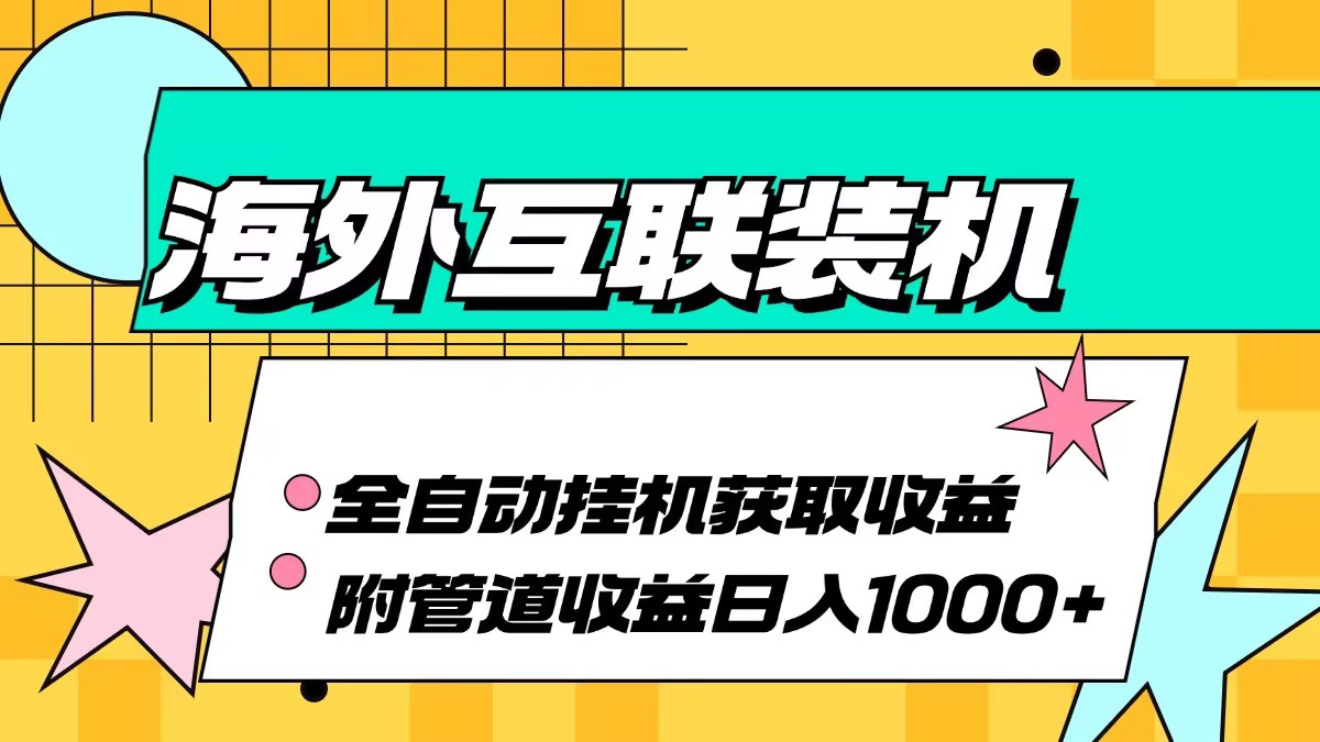 海外互联装机全自动运行获取收益、附带管道收益轻松日入1000+-87创业网