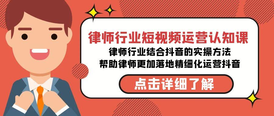 律师行业-短视频运营认知课，律师行业结合抖音的实战方法-高清无水印课程-87创业网