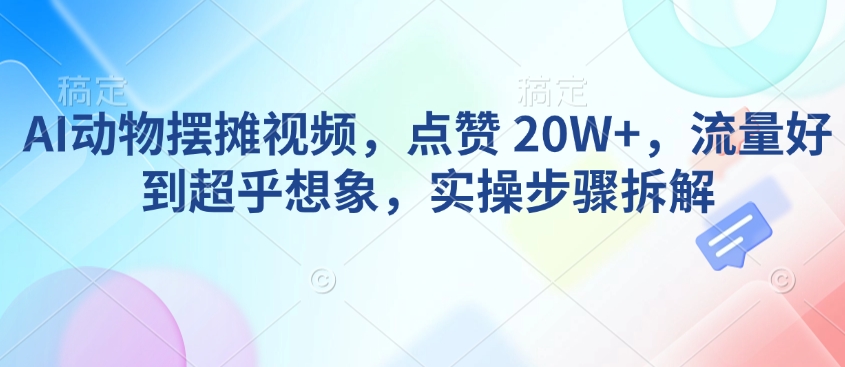 AI动物摆摊视频，点赞 20W+，流量好到超乎想象，实操步骤拆解-87创业网