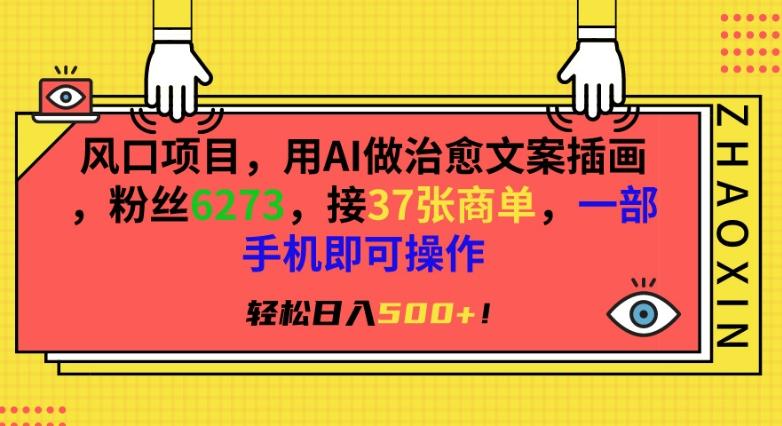 风口项目，用AI做治愈文案插画，粉丝6273，接37张商单，一部手机即可操作，轻松日入500+【揭秘】-87创业网