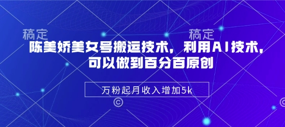 陈美娇美女号搬运技术，利用AI技术，可以做到百分百原创，万粉起月收入增加5k-87创业网