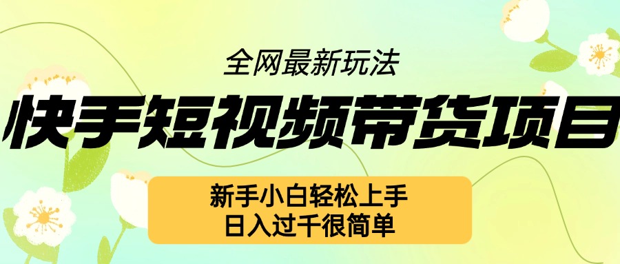 快手短视频带货项目最新玩法，新手小白轻松上手，日入几张很简单【揭秘】-87创业网