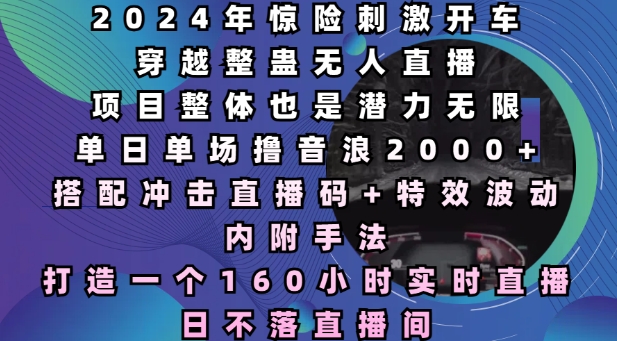 2024年惊险刺激开车穿越整蛊无人直播，单日单场撸音浪2000+，打造一个160小时实时直播日不落直播间【揭秘】-87创业网