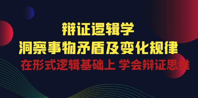 辩证 逻辑学 | 洞察 事物矛盾及变化规律  在形式逻辑基础上 学会辩证思维-87创业网