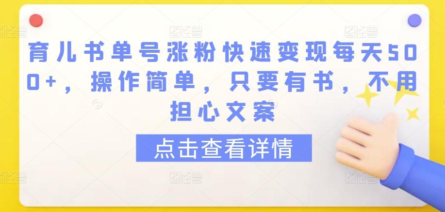 育儿书单号涨粉快速变现每天500+，操作简单，只要有书，不用担心文案【揭秘】-87创业网