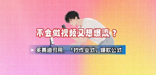 不会做视频又想爆流？多赛道可用，「抄作业式」爆款公式-87创业网