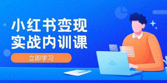 小红书变现实战内训课，0-1实现小红书-IP变现 底层逻辑/实战方法/训练结合-87创业网