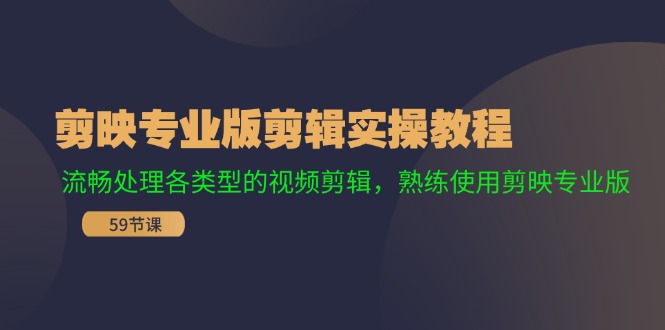 剪映专业版剪辑实操教程：流畅处理各类型的视频剪辑，熟练使用剪映专业版-87创业网