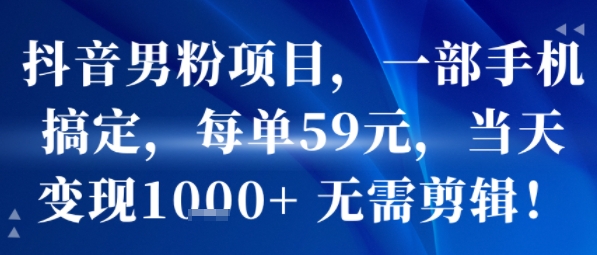 抖音男粉项目，一部手机搞定，每单59米，当天变现1k+  无需剪辑-87创业网