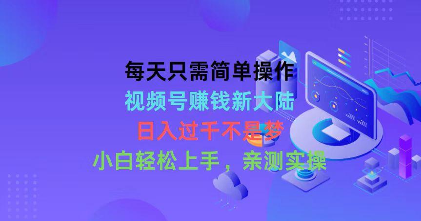 每天只需简单操作，视频号赚钱新大陆，日入过千不是梦，小白轻松上手，…-87创业网