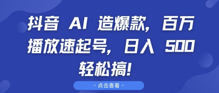 抖音 AI 造爆款，百万播放速起号，日入5张 轻松搞【揭秘】-87创业网