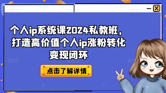 个人ip系统课2024私教班，打造高价值个人ip涨粉转化变现闭环-87创业网