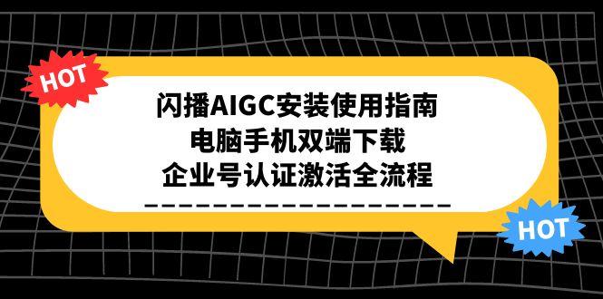闪播AIGC安装使用指南，电脑手机双端下载，企业号认证激活全流程-87创业网