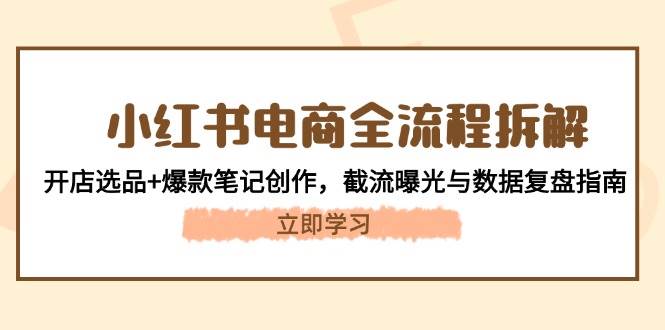 小红书电商全流程拆解：开店选品+爆款笔记创作，截流曝光与数据复盘指南-87创业网