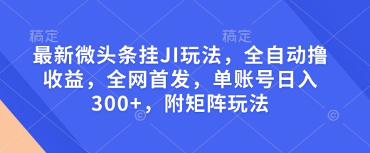 最新微头条挂JI玩法，全自动撸收益，全网首发，单账号日入300+，附矩阵玩法【揭秘】-87创业网