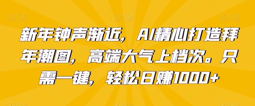 新年钟声渐近，AI精心打造拜年潮图，高端大气上档次。只需一键，轻松日赚1000+【揭秘】-87创业网