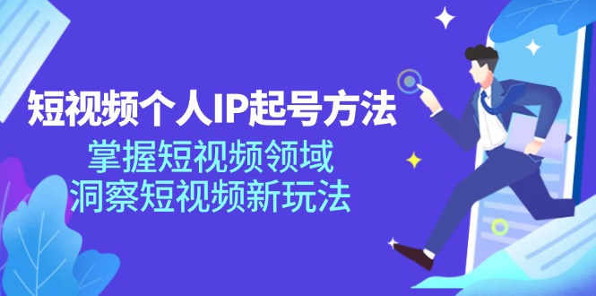 短视频个人IP起号方法，掌握 短视频领域，洞察 短视频新玩法(68节完整-87创业网