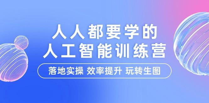 (9872期)人人都要学的-人工智能特训营，落地实操 效率提升 玩转生图(22节课)-87创业网